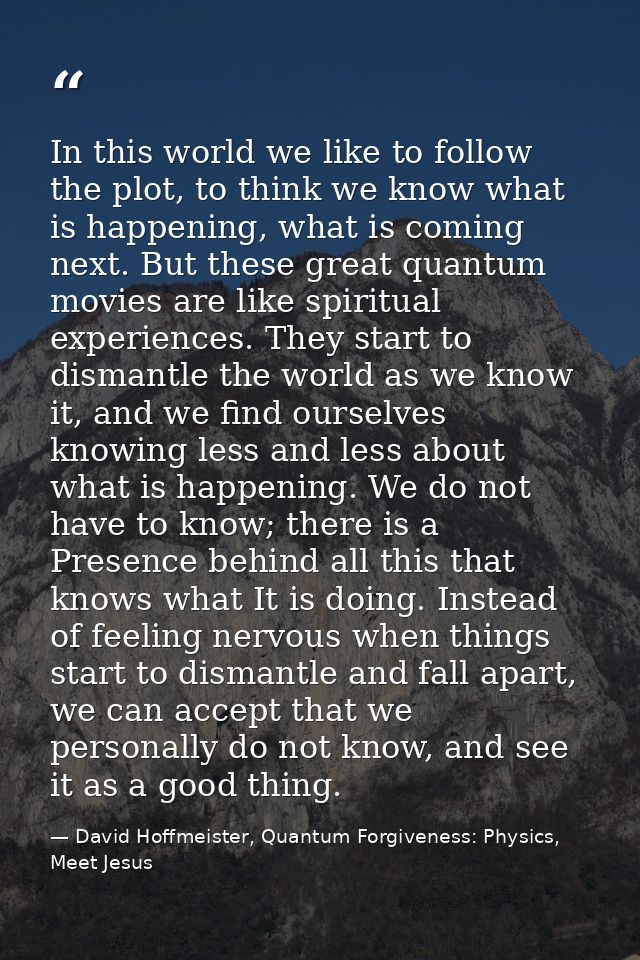 In this world we like to follow the plot, to think we know what is happening, what is coming next. But these great quant — David Hoffmeister, Quantum Forgiveness: Physics, Meet Jesus