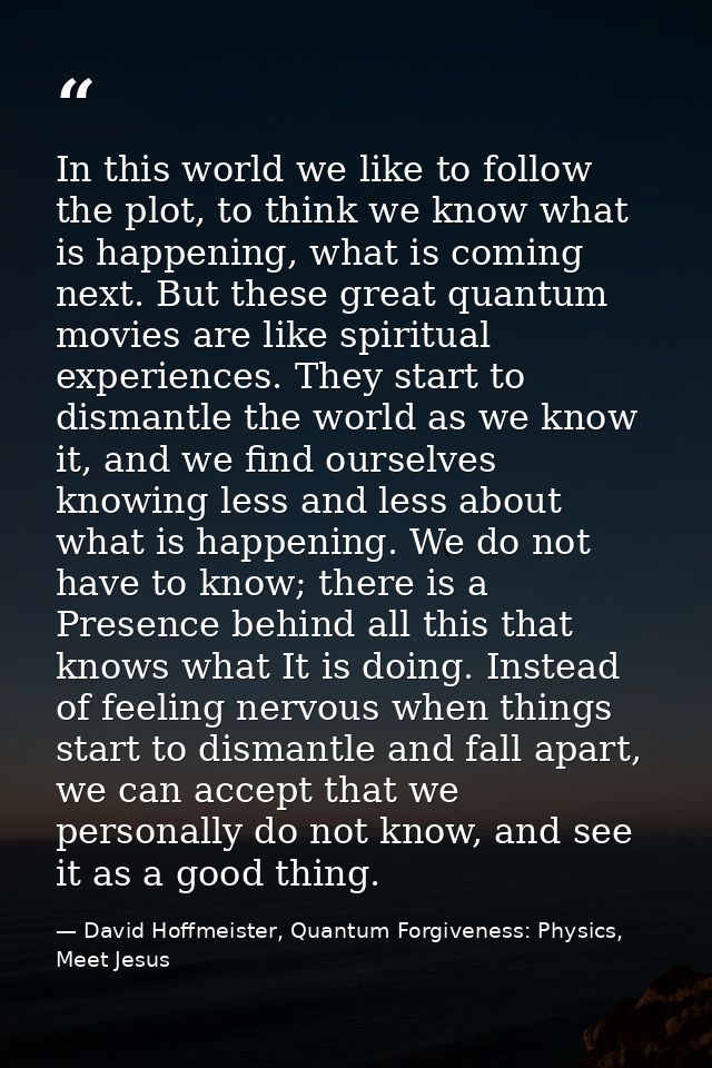 In this world we like to follow the plot, to think we know what is happening, what is coming next. But these great quant — David Hoffmeister, Quantum Forgiveness: Physics, Meet Jesus