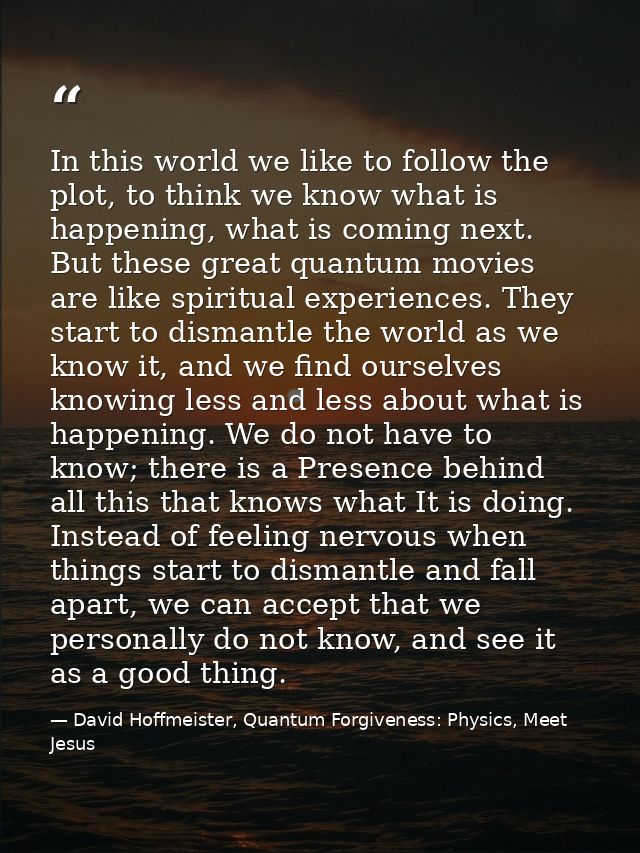 In this world we like to follow the plot, to think we know what is happening, what is coming next. But these great quant — David Hoffmeister, Quantum Forgiveness: Physics, Meet Jesus