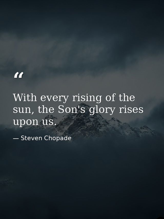 With every rising of the sun, the Son's glory rises upon us. — Steven Chopade