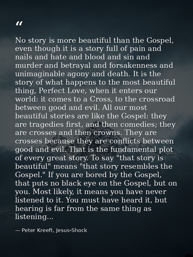 No story is more beautiful than the Gospel, even though it is a story full of pain and nails and hate and blood and sin  — Peter Kreeft, Jesus-Shock