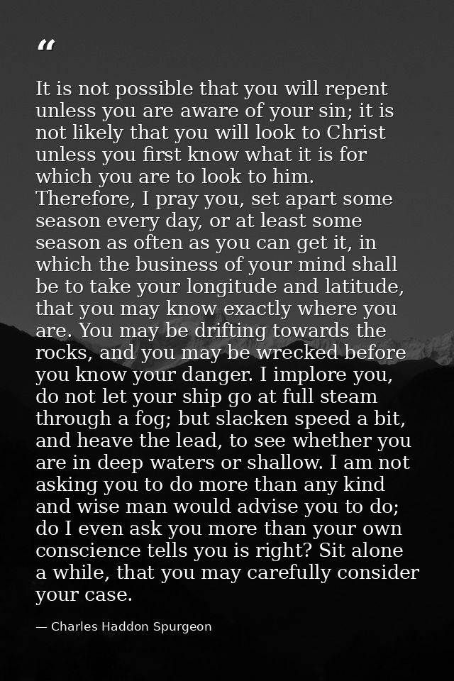It is not possible that you will repent unless you are aware of your sin; it is not likely that you will look to Christ  — Charles Haddon Spurgeon