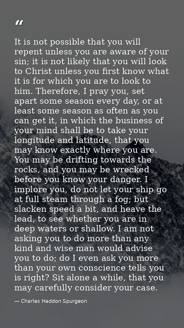 It is not possible that you will repent unless you are aware of your sin; it is not likely that you will look to Christ  — Charles Haddon Spurgeon
