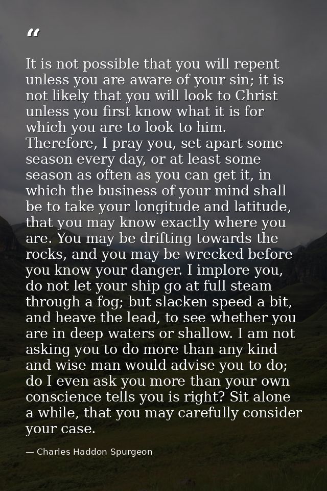 It is not possible that you will repent unless you are aware of your sin; it is not likely that you will look to Christ  — Charles Haddon Spurgeon