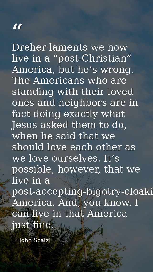 Dreher laments we now live in a “post-Christian” America, but he’s wrong. The Americans who are standing with their love — John Scalzi