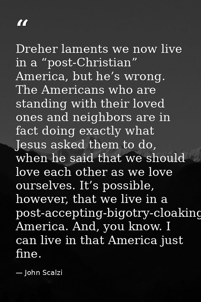 Dreher laments we now live in a “post-Christian” America, but he’s wrong. The Americans who are standing with their love — John Scalzi