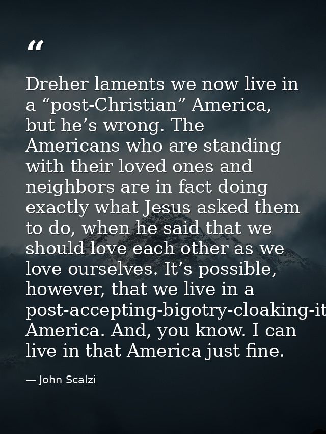 Dreher laments we now live in a “post-Christian” America, but he’s wrong. The Americans who are standing with their love — John Scalzi