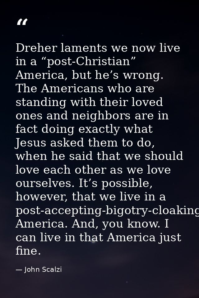 Dreher laments we now live in a “post-Christian” America, but he’s wrong. The Americans who are standing with their love — John Scalzi