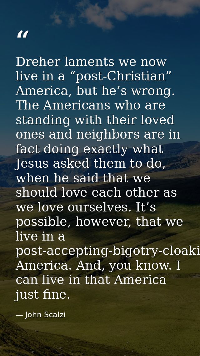 Dreher laments we now live in a “post-Christian” America, but he’s wrong. The Americans who are standing with their love — John Scalzi