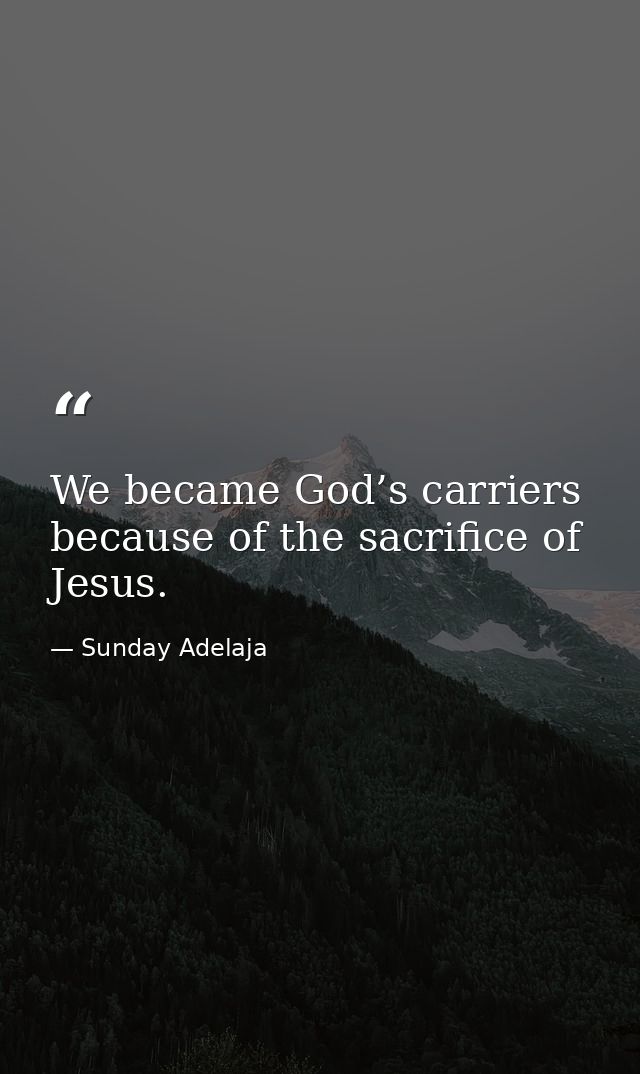 We became God’s carriers because of the sacrifice of Jesus. — Sunday Adelaja