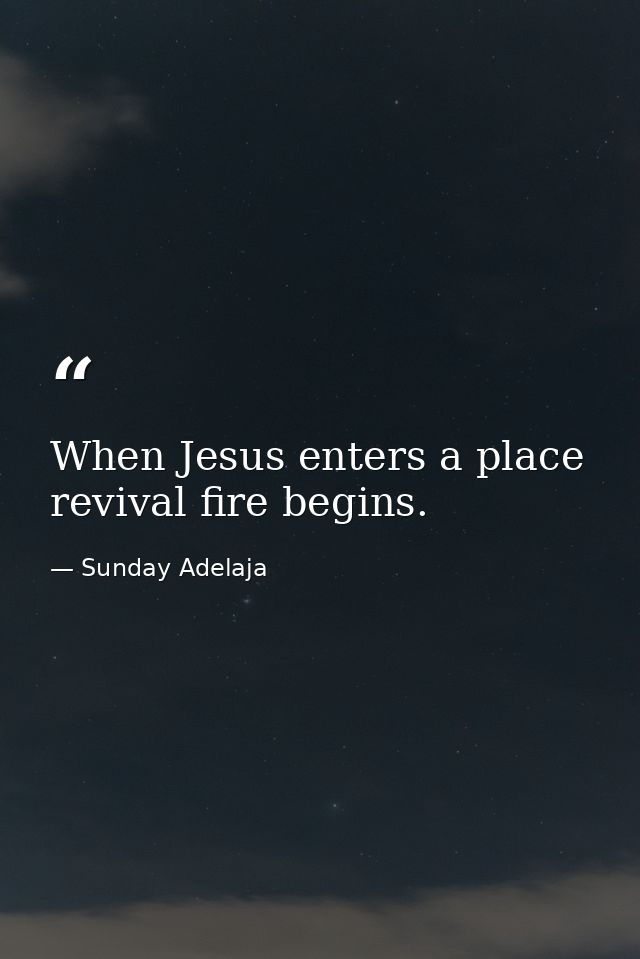 When Jesus enters a place revival fire begins. — Sunday Adelaja