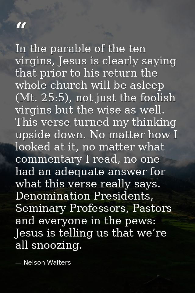In the parable of the ten virgins, Jesus is clearly saying that prior to his return the whole church will be asleep (Mt. — Nelson Walters