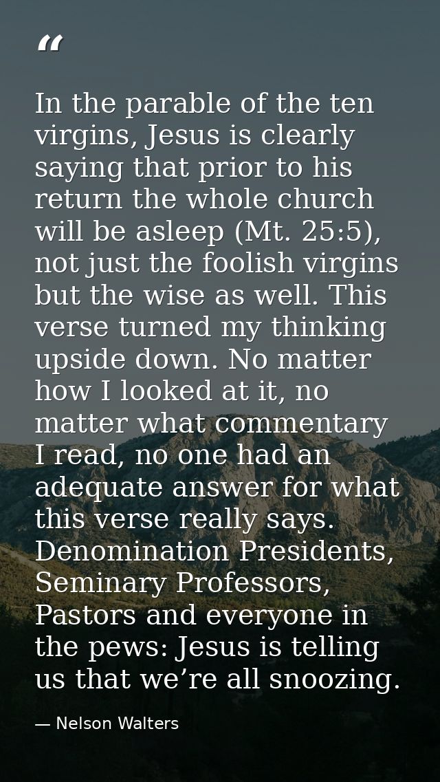 In the parable of the ten virgins, Jesus is clearly saying that prior to his return the whole church will be asleep (Mt. — Nelson Walters