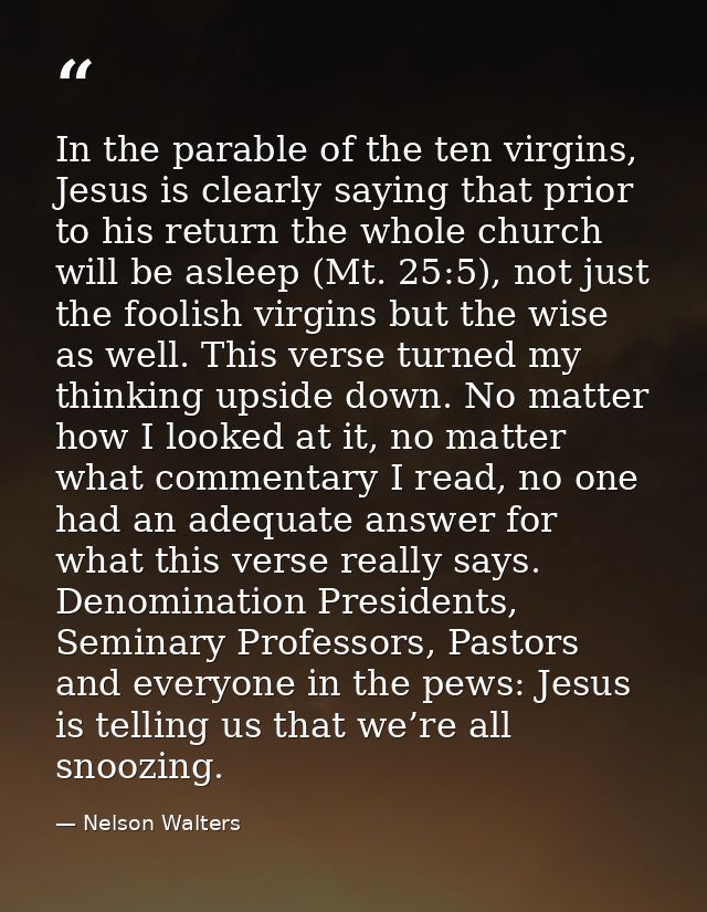 In the parable of the ten virgins, Jesus is clearly saying that prior to his return the whole church will be asleep (Mt. — Nelson Walters