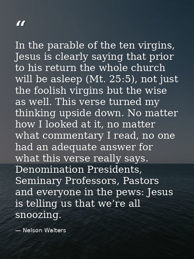 In the parable of the ten virgins, Jesus is clearly saying that prior to his return the whole church will be asleep (Mt. — Nelson Walters