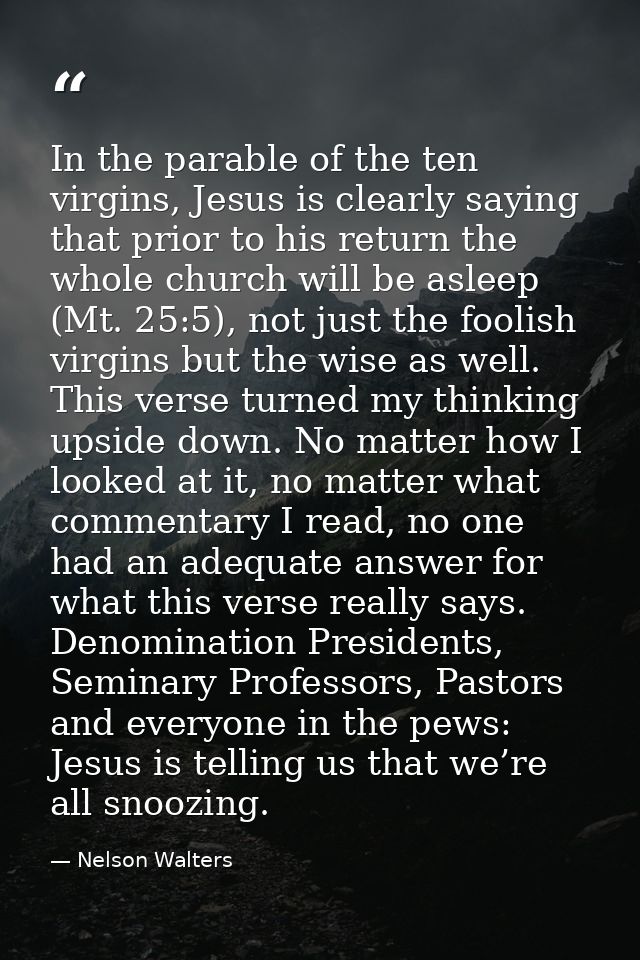 In the parable of the ten virgins, Jesus is clearly saying that prior to his return the whole church will be asleep (Mt. — Nelson Walters