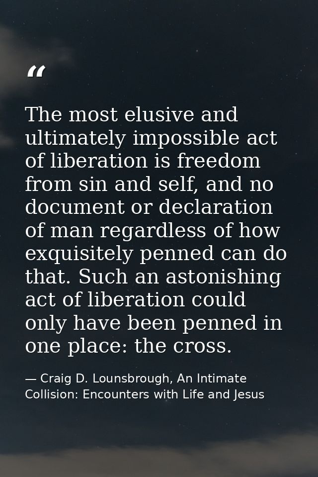 The most elusive and ultimately impossible act of liberation is freedom from sin and self, and no document or declaratio — Craig D. Lounsbrough, An Intimate Collision: Encounters with Life and Jesus