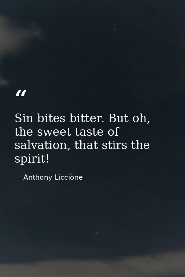 Sin bites bitter. But oh, the sweet taste of salvation, that stirs the spirit! — Anthony Liccione