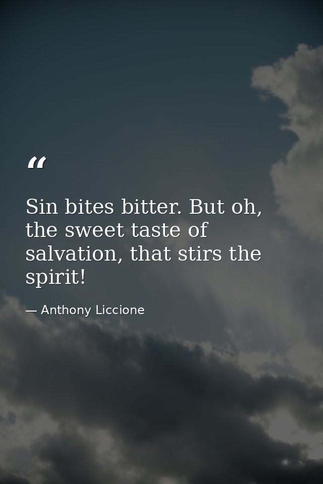 Sin bites bitter. But oh, the sweet taste of salvation, that stirs the spirit! — Anthony Liccione