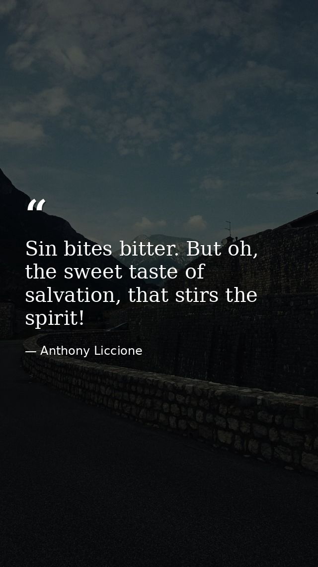Sin bites bitter. But oh, the sweet taste of salvation, that stirs the spirit! — Anthony Liccione