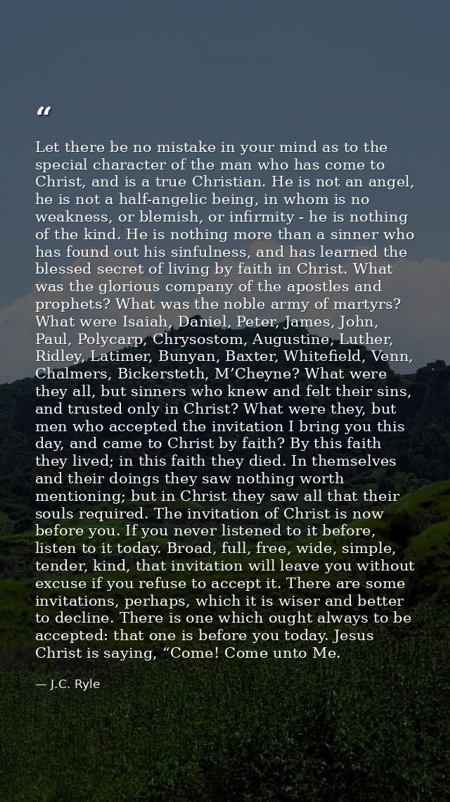 Let there be no mistake in your mind as to the special character of the man who has come to Christ, and is a true Christ — J.C. Ryle