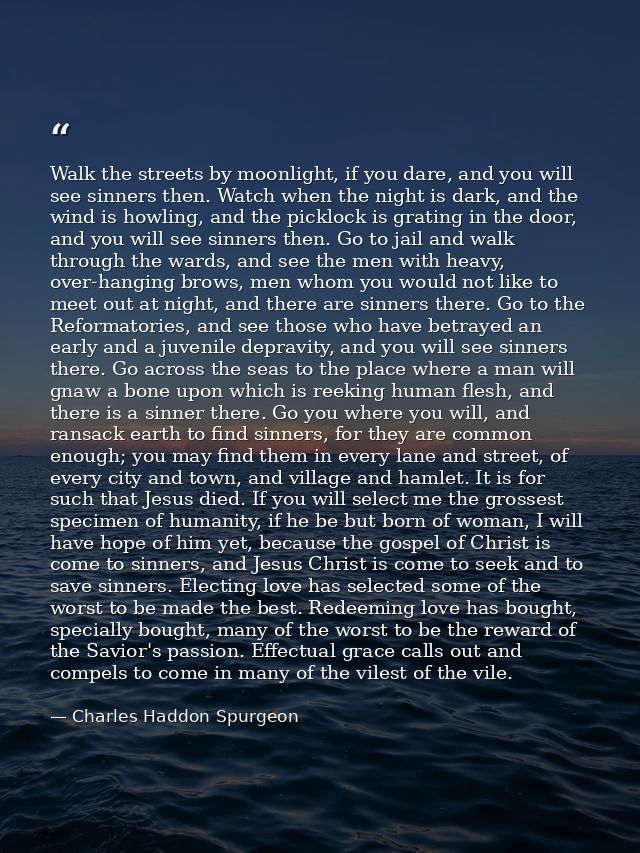 Walk the streets by moonlight, if you dare, and you will see sinners then. Watch when the night is dark, and the wind is — Charles Haddon Spurgeon