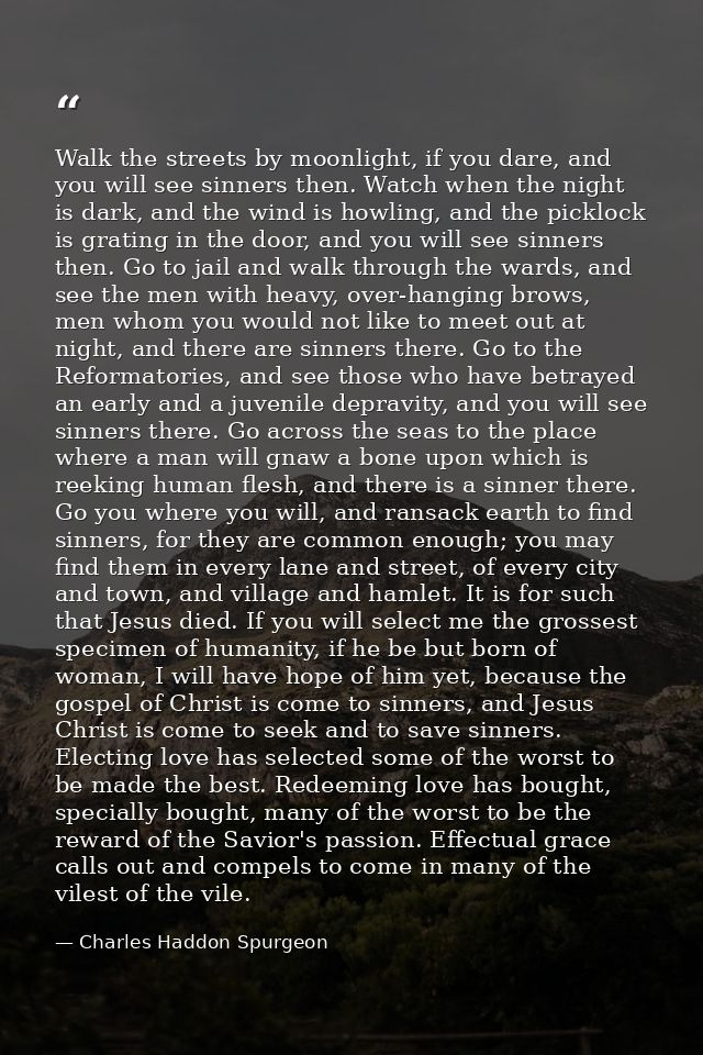 Walk the streets by moonlight, if you dare, and you will see sinners then. Watch when the night is dark, and the wind is — Charles Haddon Spurgeon