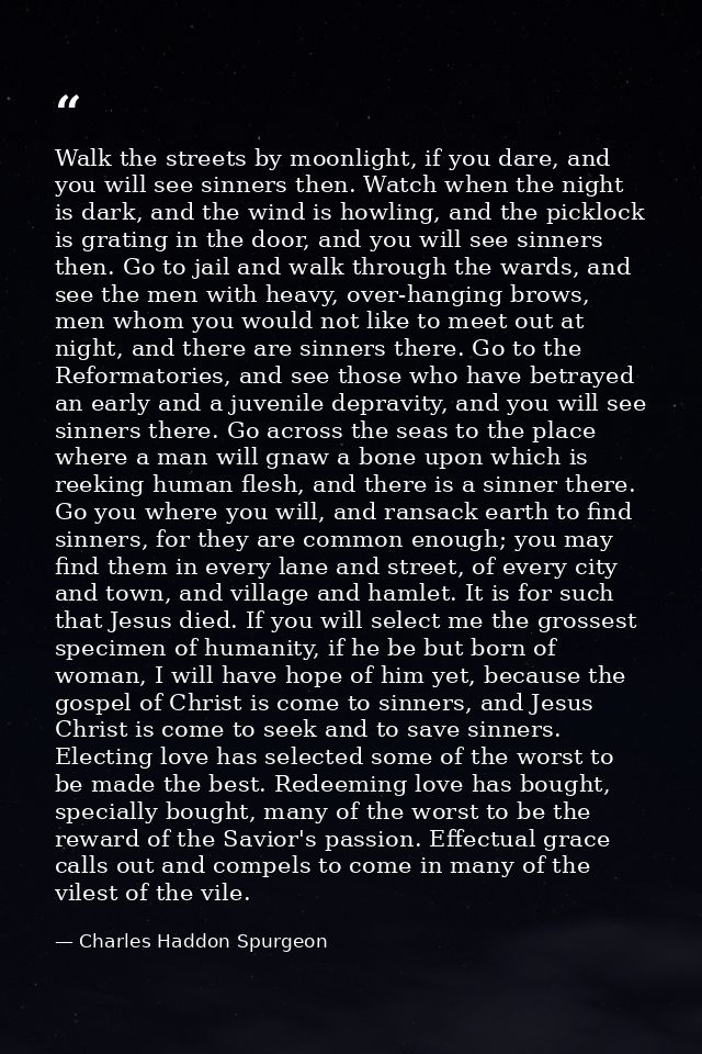 Walk the streets by moonlight, if you dare, and you will see sinners then. Watch when the night is dark, and the wind is — Charles Haddon Spurgeon
