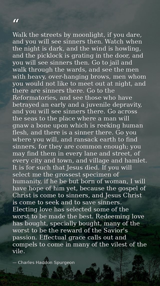 Walk the streets by moonlight, if you dare, and you will see sinners then. Watch when the night is dark, and the wind is — Charles Haddon Spurgeon