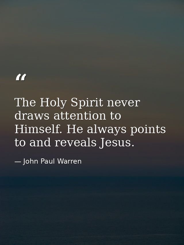 The Holy Spirit never draws attention to Himself. He always points to and reveals Jesus. — John Paul Warren