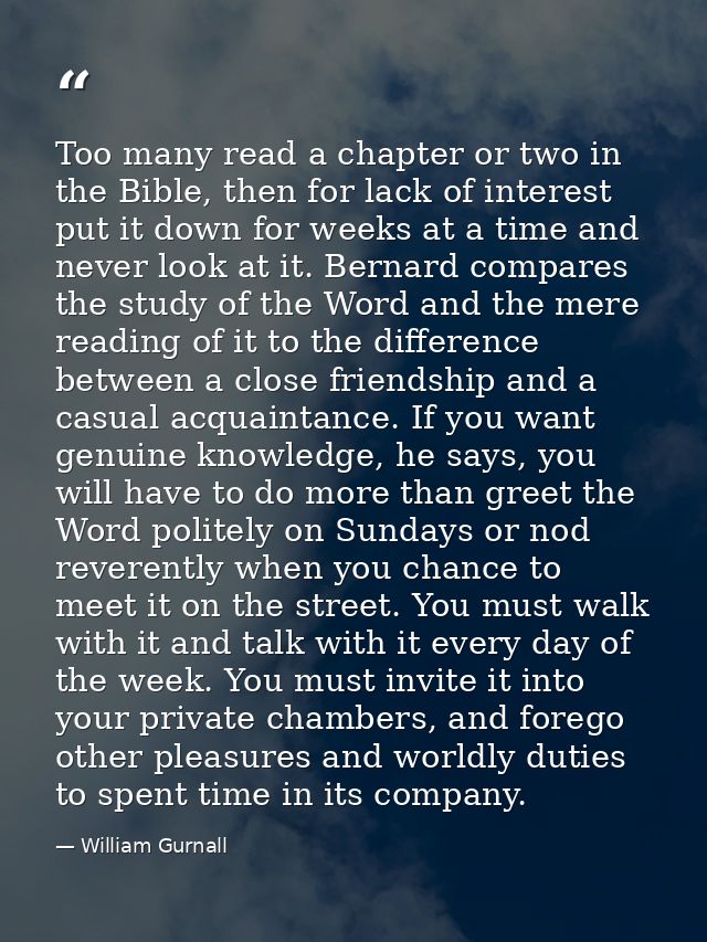 Too many read a chapter or two in the Bible, then for lack of interest put it down for weeks at a time and never look at — William Gurnall