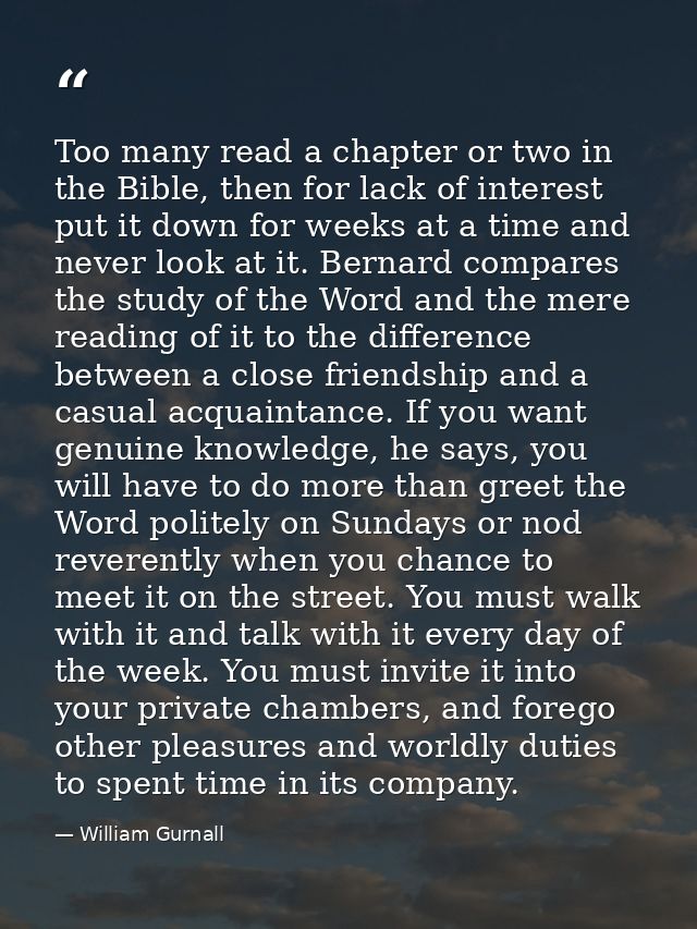 Too many read a chapter or two in the Bible, then for lack of interest put it down for weeks at a time and never look at — William Gurnall