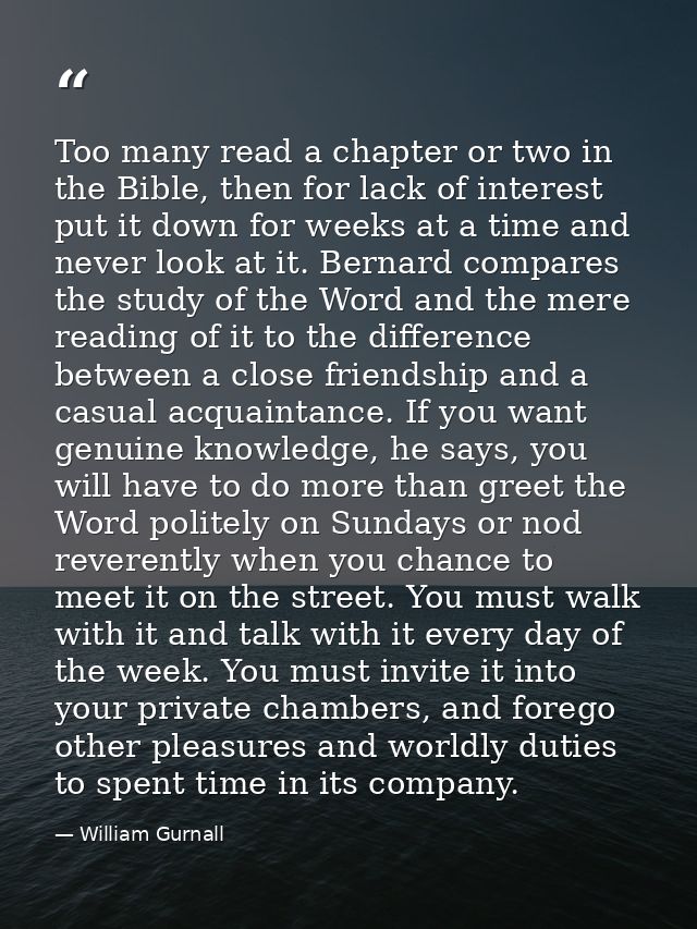 Too many read a chapter or two in the Bible, then for lack of interest put it down for weeks at a time and never look at — William Gurnall