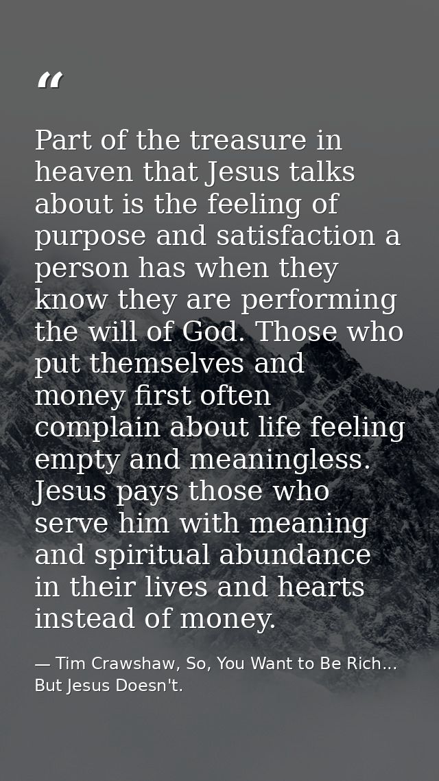 Part of the treasure in heaven that Jesus talks about is the feeling of purpose and satisfaction a person has when they  — Tim Crawshaw, So, You Want to Be Rich... But Jesus Doesn't.
