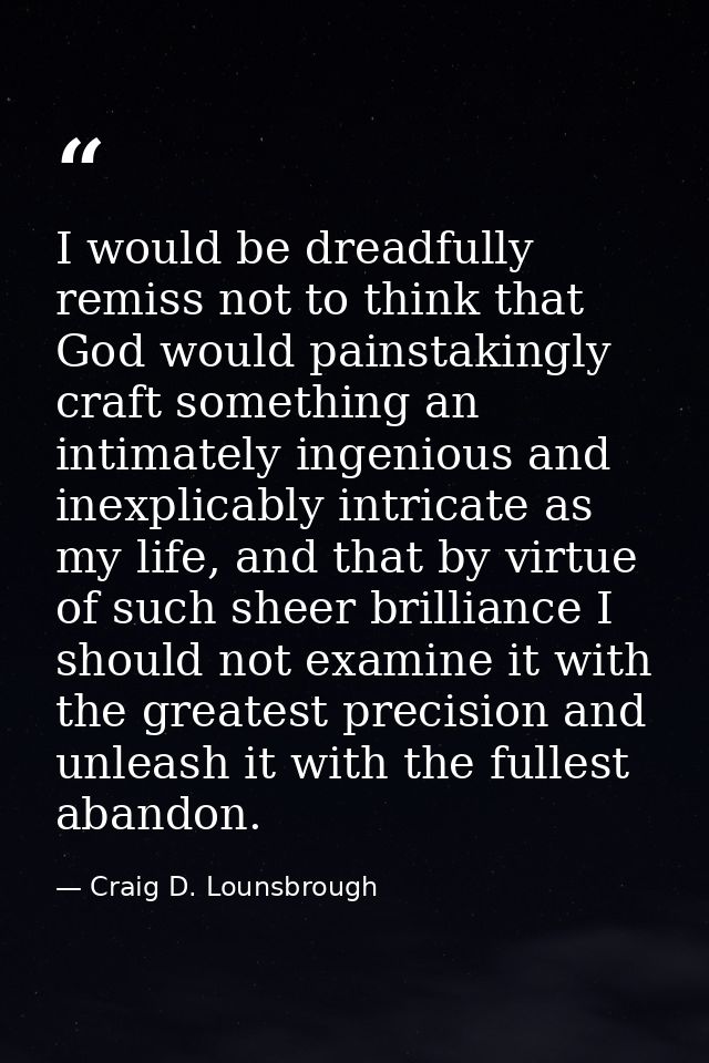 I would be dreadfully remiss not to think that God would painstakingly craft something an intimately ingenious and inexp — Craig D. Lounsbrough