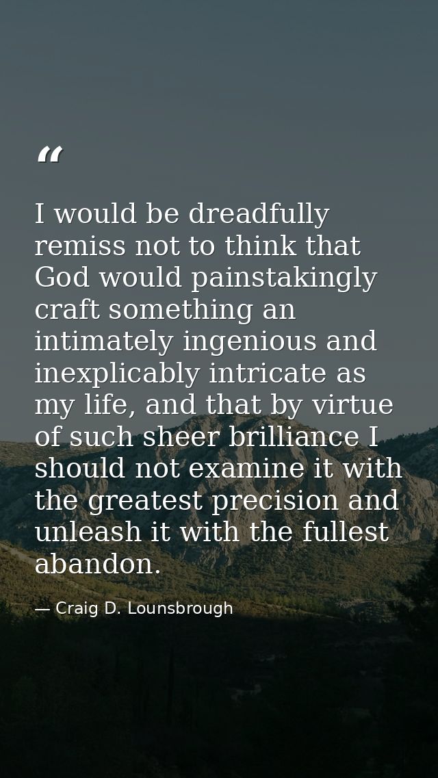 I would be dreadfully remiss not to think that God would painstakingly craft something an intimately ingenious and inexp — Craig D. Lounsbrough