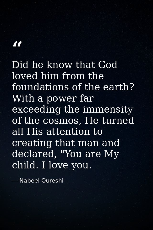 Did he know that God loved him from the foundations of the earth? With a power far exceeding the immensity of the cosmos — Nabeel Qureshi