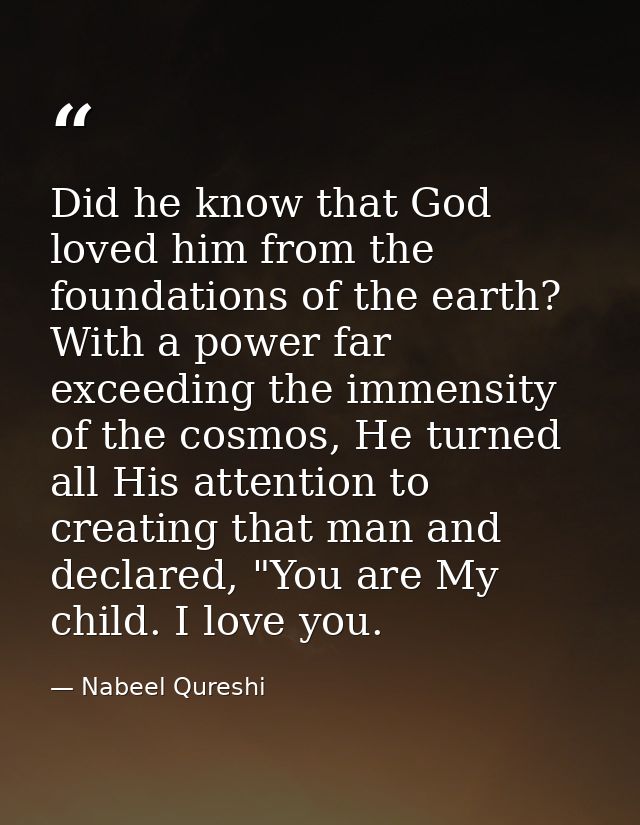 Did he know that God loved him from the foundations of the earth? With a power far exceeding the immensity of the cosmos — Nabeel Qureshi