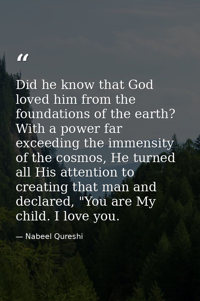 Did he know that God loved him from the foundations of the earth? With a power far exceeding the immensity of the cosmos — Nabeel Qureshi