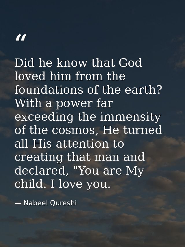 Did he know that God loved him from the foundations of the earth? With a power far exceeding the immensity of the cosmos — Nabeel Qureshi