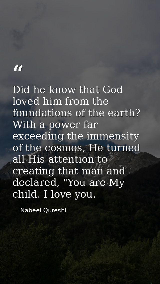 Did he know that God loved him from the foundations of the earth? With a power far exceeding the immensity of the cosmos — Nabeel Qureshi