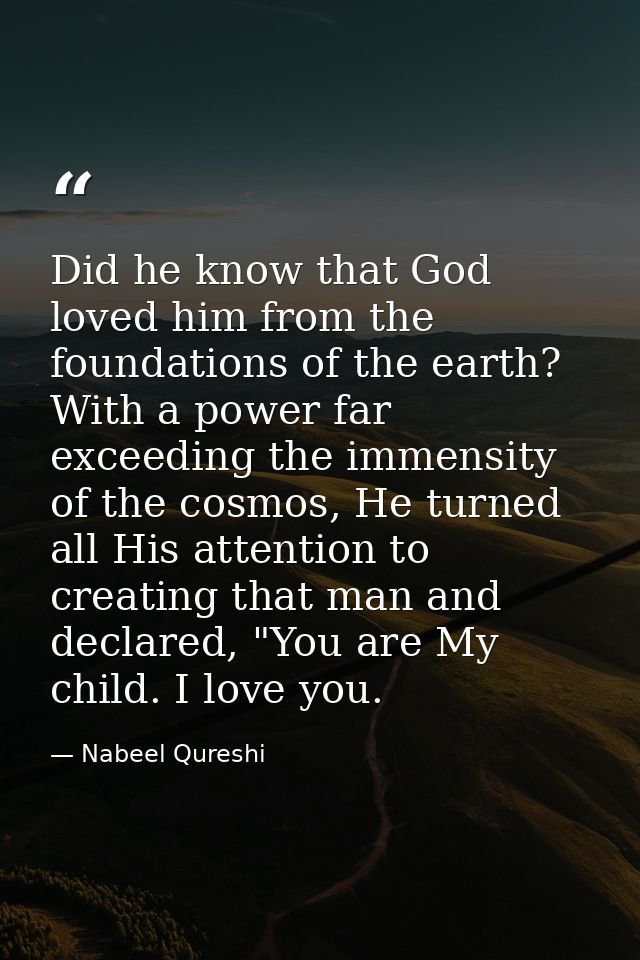 Did he know that God loved him from the foundations of the earth? With a power far exceeding the immensity of the cosmos — Nabeel Qureshi