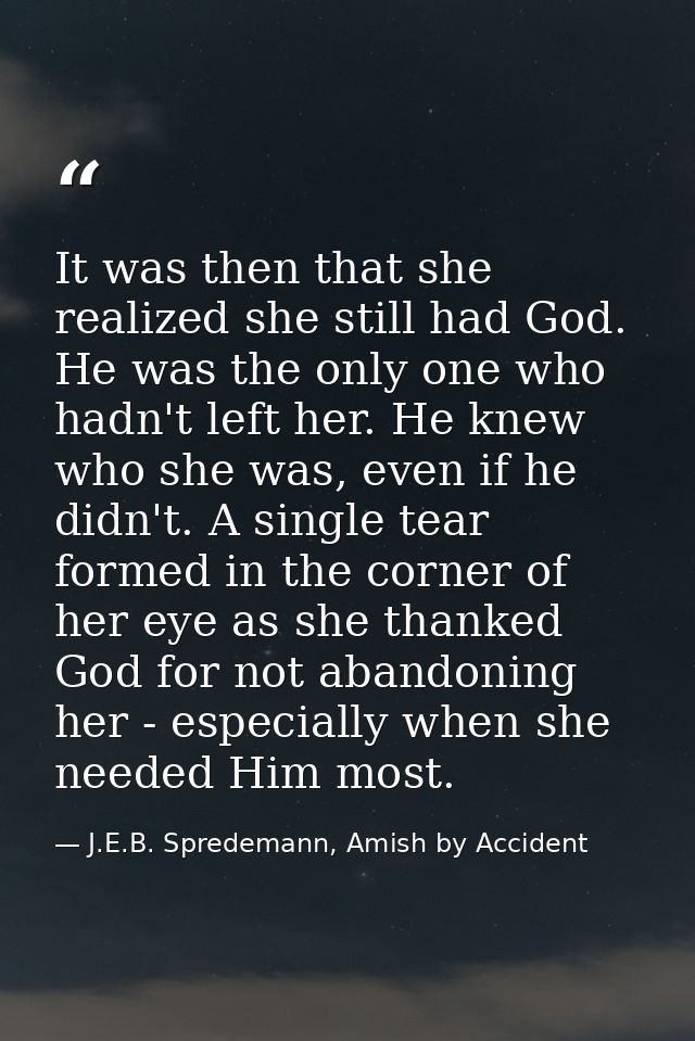 It was then that she realized she still had God. He was the only one who hadn't left her. He knew who she was, even if h — J.E.B. Spredemann, Amish by Accident