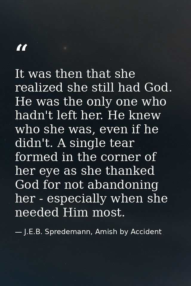 It was then that she realized she still had God. He was the only one who hadn't left her. He knew who she was, even if h — J.E.B. Spredemann, Amish by Accident