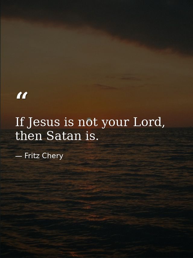If Jesus is not your Lord, then Satan is. — Fritz Chery