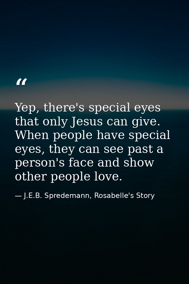 Yep, there's special eyes that only Jesus can give. When people have special eyes, they can see past a person's face and — J.E.B. Spredemann, Rosabelle's Story