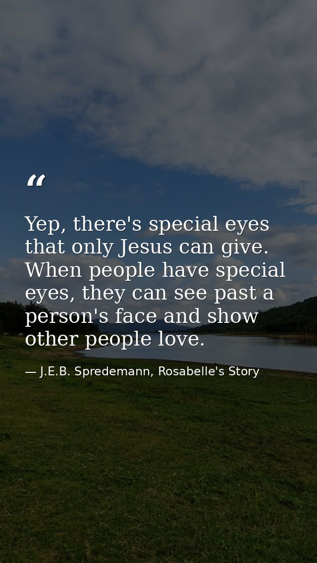 Yep, there's special eyes that only Jesus can give. When people have special eyes, they can see past a person's face and — J.E.B. Spredemann, Rosabelle's Story