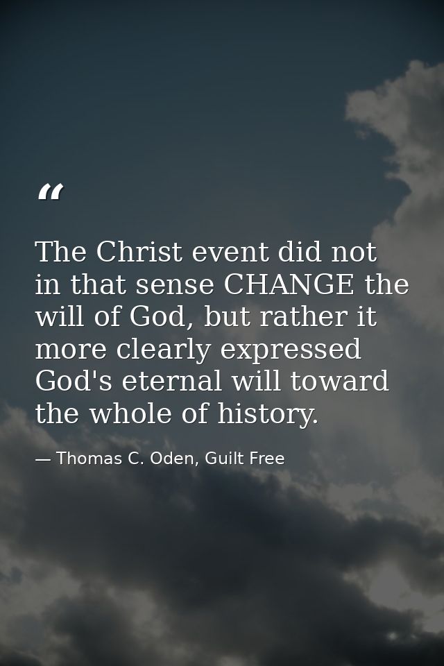 The Christ event did not in that sense CHANGE the will of God, but rather it more clearly expressed God's eternal will t — Thomas C. Oden, Guilt Free