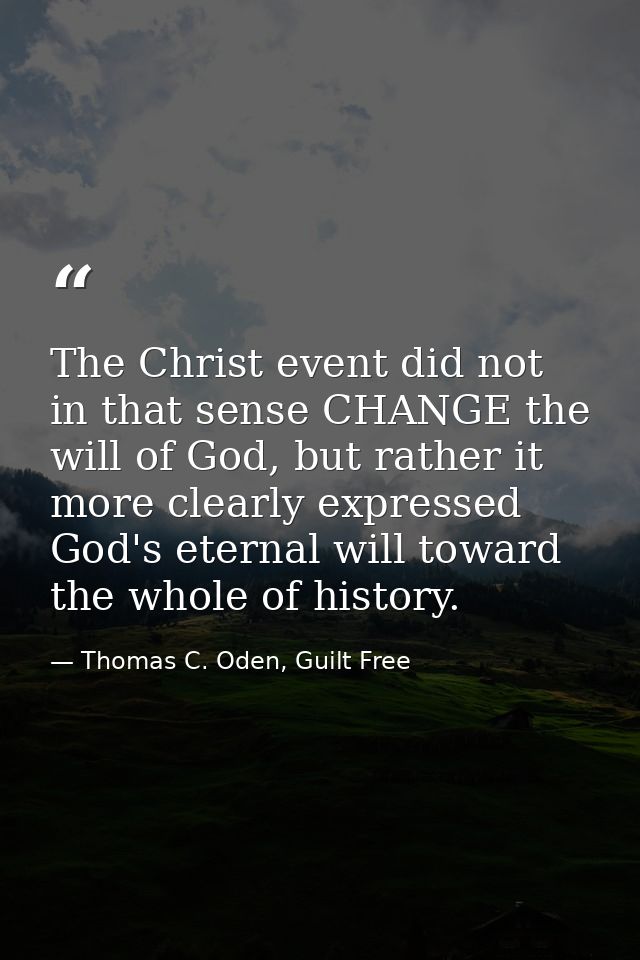 The Christ event did not in that sense CHANGE the will of God, but rather it more clearly expressed God's eternal will t — Thomas C. Oden, Guilt Free