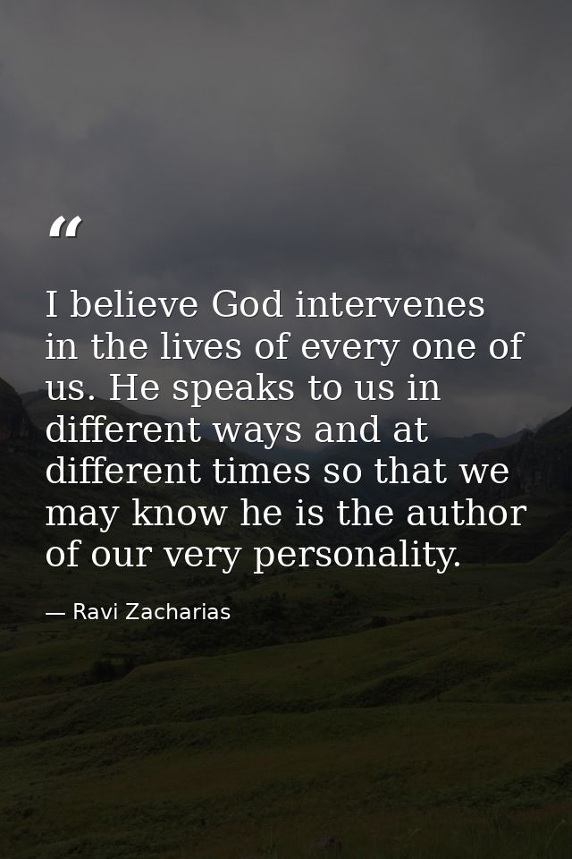 I believe God intervenes in the lives of every one of us. He speaks to us in different ways and at different times so th — Ravi Zacharias